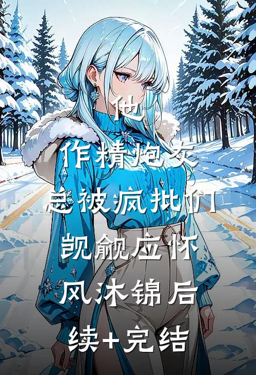 他，作精炮灰，总被疯批们觊觎应怀风沐锦后续+完结