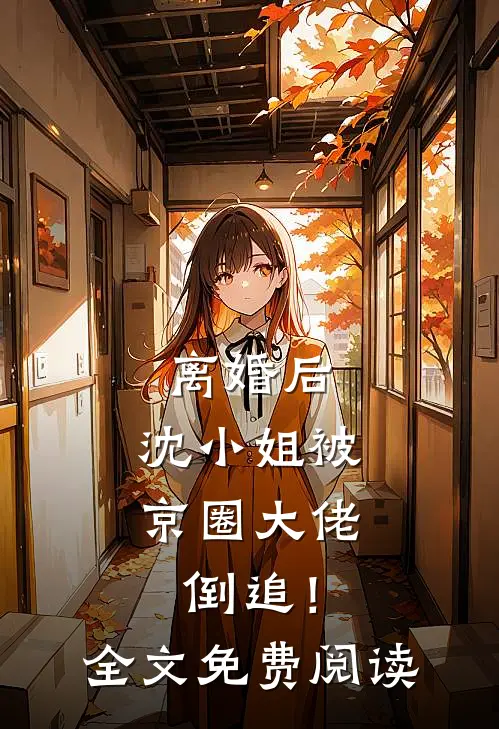 离婚后,沈小姐被京圈大佬倒追!全文免费阅读