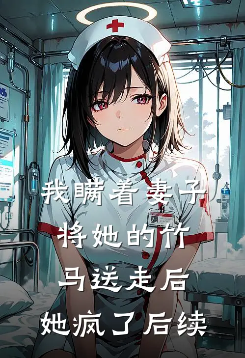 我瞒着妻子将她的竹马送走后,她疯了后续免费阅读