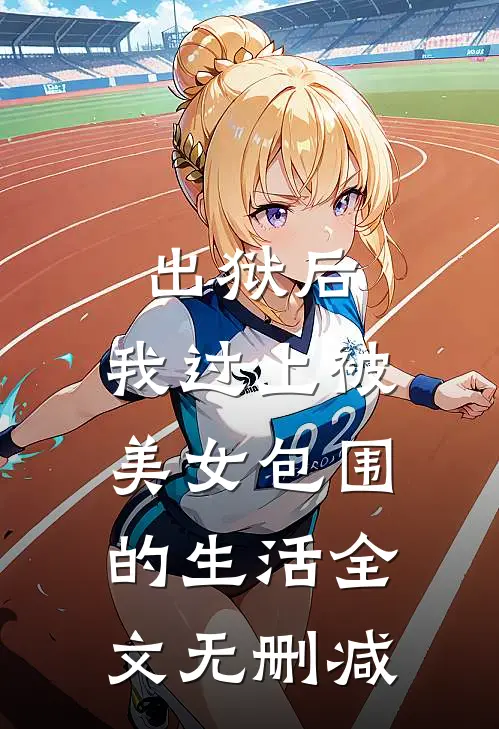 出狱后,我过上被美女包围的生活全文无删减在线阅读