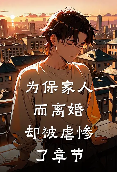 为保家人而离婚，却被虐惨了章节