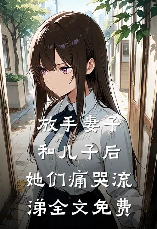 放手妻子和儿子后,她们痛哭流涕全文免费观看