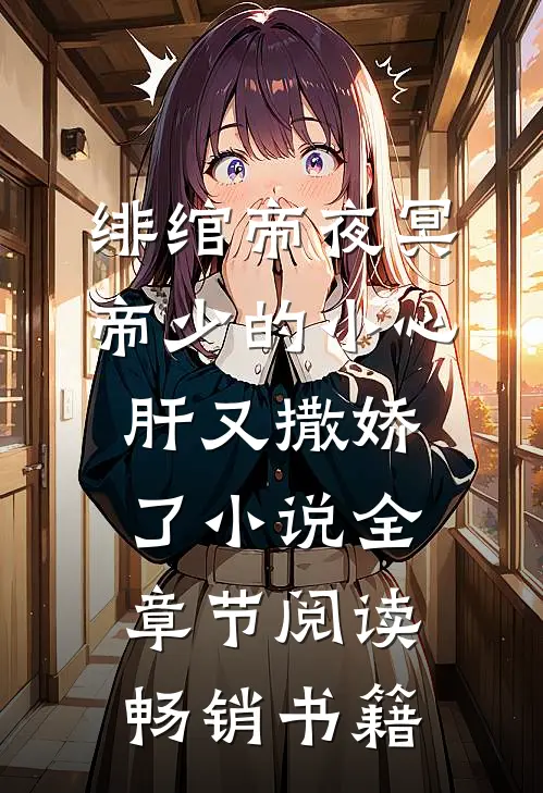 绯绾帝夜冥帝少的小心肝又撒娇了小说全章节阅读畅销书籍