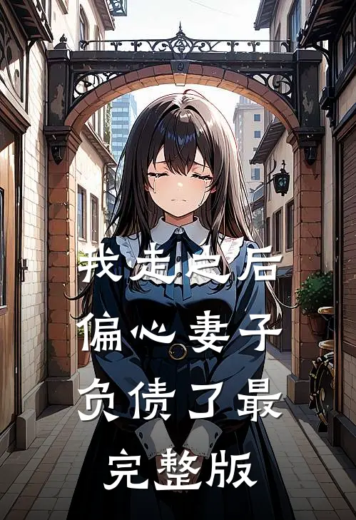 我走之后,偏心妻子负债了最完整版
