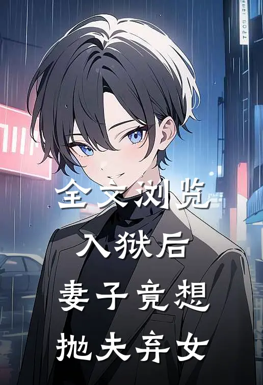 全文浏览入狱后,妻子竟想抛夫弃女主