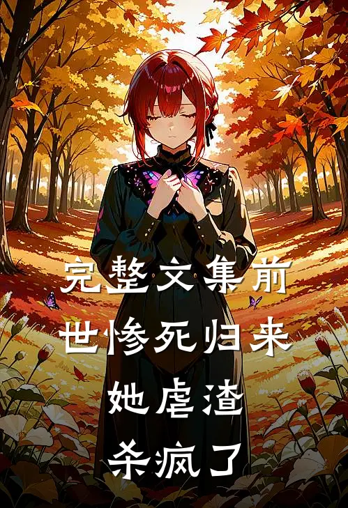 完整文集前世惨死归来,她虐渣杀疯了