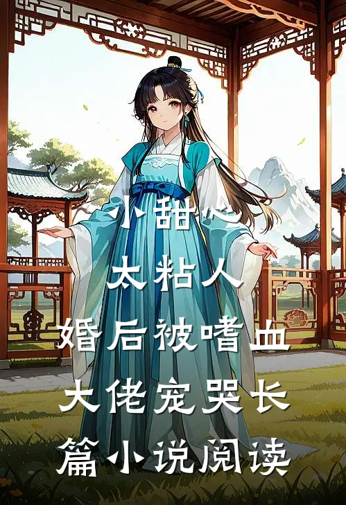 小甜心太粘人，婚后被嗜血大佬宠哭长篇小说阅读