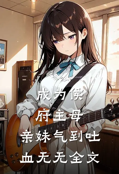 成为侯府主母，亲妹气到吐血无无全文