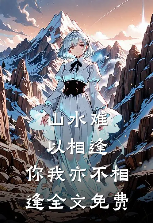 山水难以相逢,你我亦不相逢全文免费