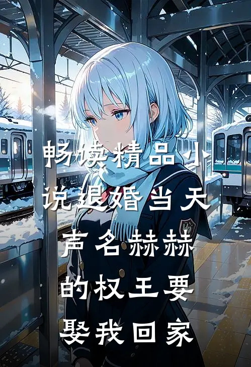 畅读精品小说退婚当天，声名赫赫的权王要娶我回家