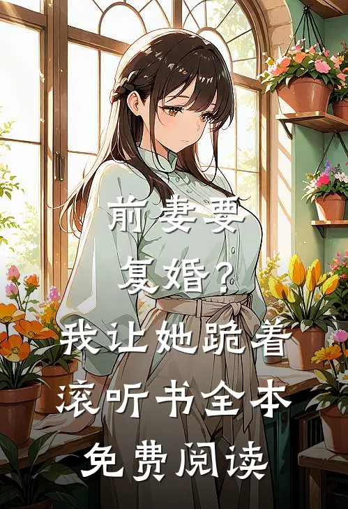 前妻要复婚?我让她跪着滚听书全本免费阅读