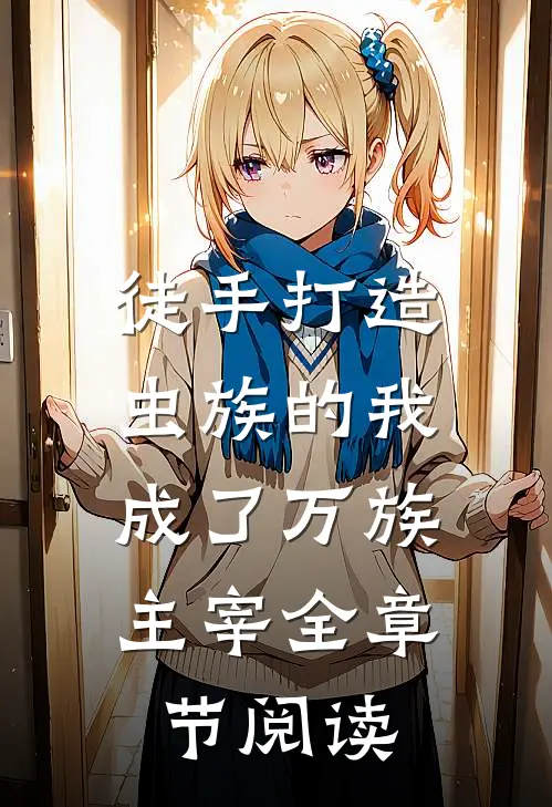 徒手打造虫族的我,成了万族主宰全章节阅读免费