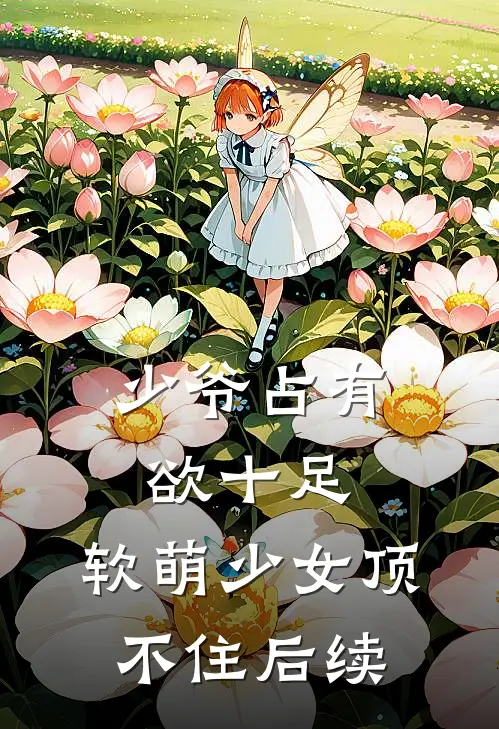 少爷占有欲十足，软萌少女顶不住后续