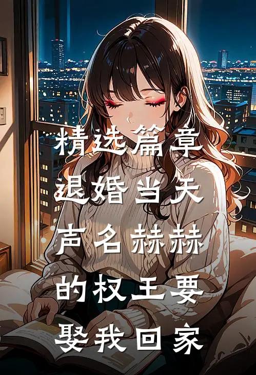 精选篇章退婚当天，声名赫赫的权王要娶我回家