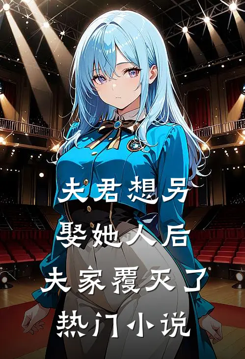 夫君想另娶她人后,夫家覆灭了热门免费阅读