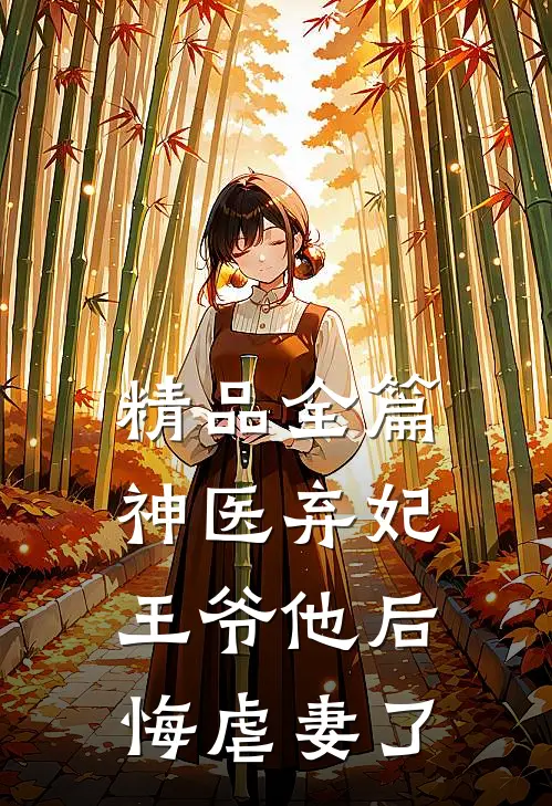 精品全篇神医弃妃王爷他后悔虐妻了免费阅读