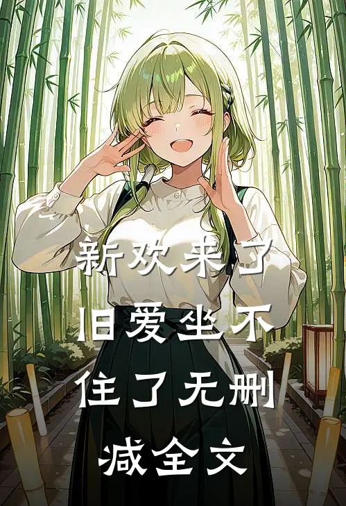 新欢来了,旧爱坐不住了无删减全文在线阅读