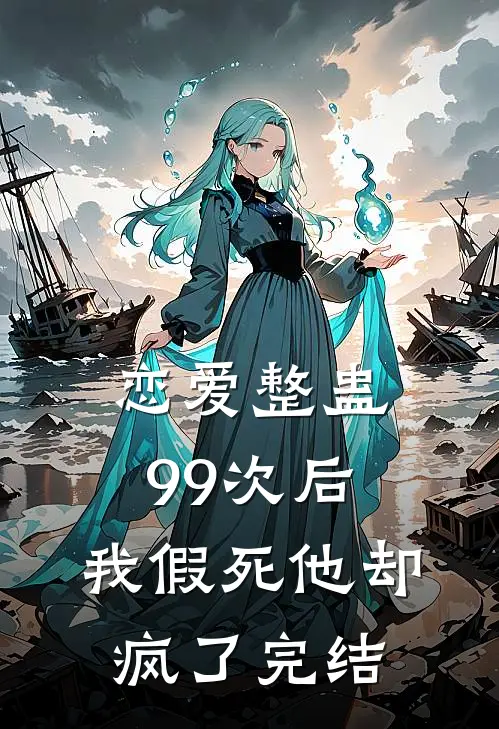 恋爱整蛊99次后,我假死他却疯了完结