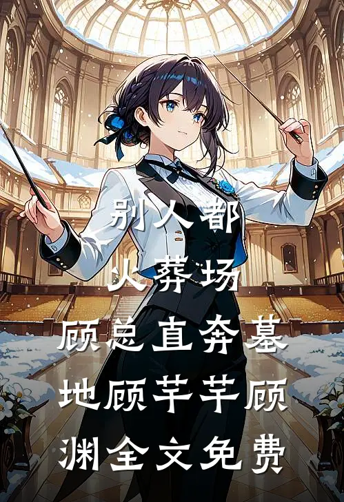 别人都火葬场，顾总直奔墓地顾芊芊顾渊全文免费