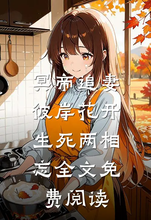 冥帝追妻，彼岸花开，生死两相忘全文免费阅读
