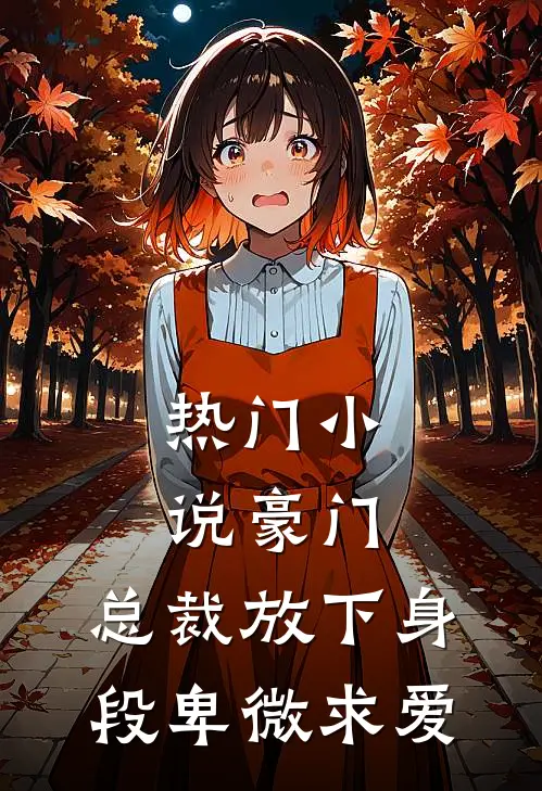 热门豪门总裁放下身段卑微求爱免费阅读