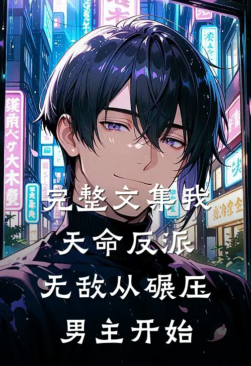 完整文集我，天命反派，无敌从碾压男主开始