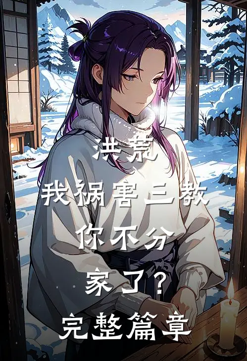 洪荒我祸害三教,你不分家了?完整篇章阅读