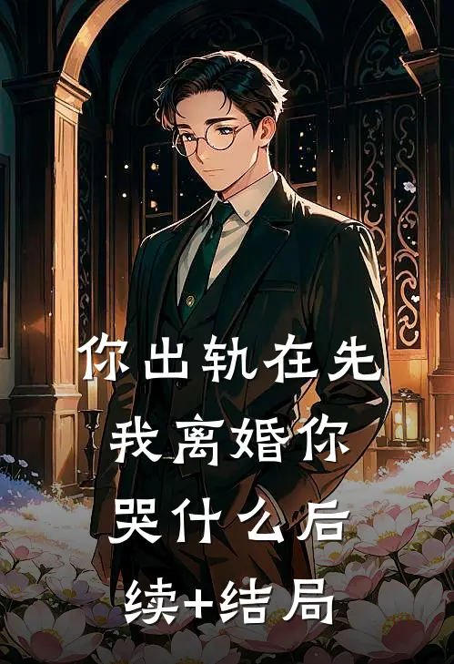 你出轨在先，我离婚你哭什么后续+结局