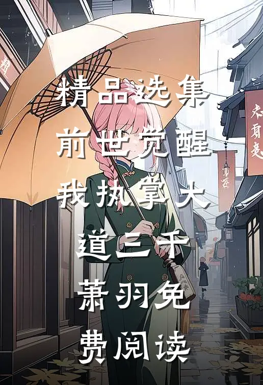 精品选集前世觉醒我执掌大道三千萧羽免费阅读