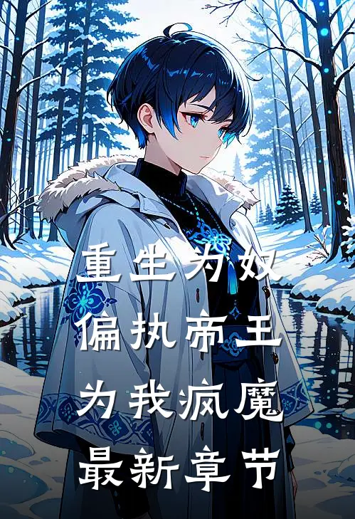 重生为奴,偏执帝王为我疯魔最新章节