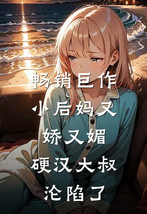畅销巨作小后妈又娇又媚硬汉大叔沦陷了