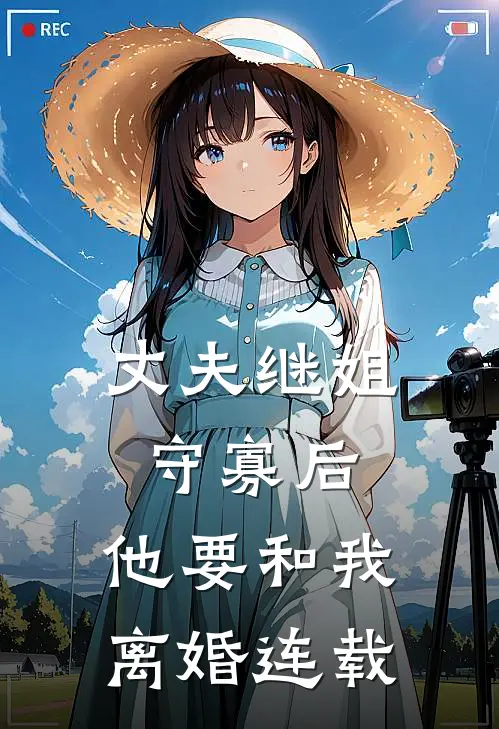 丈夫继姐守寡后,他要和我离婚连载