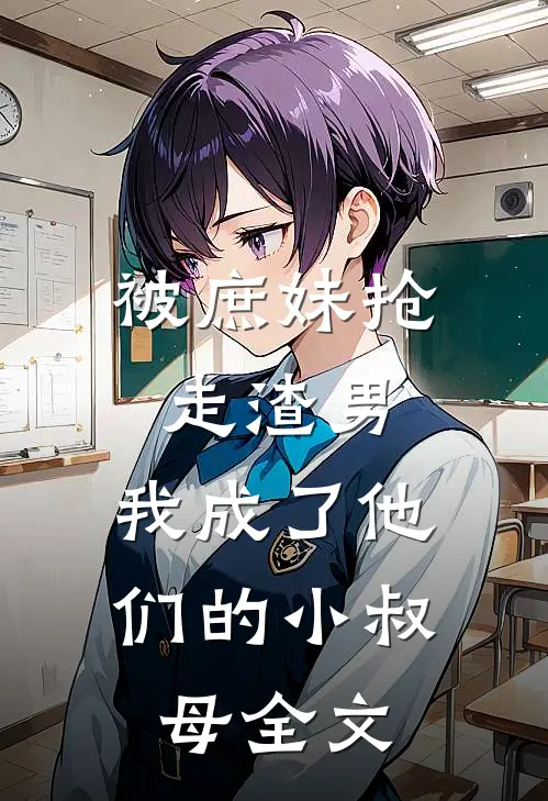 被庶妹抢走渣男,我成了他们的小叔母全文在线阅读