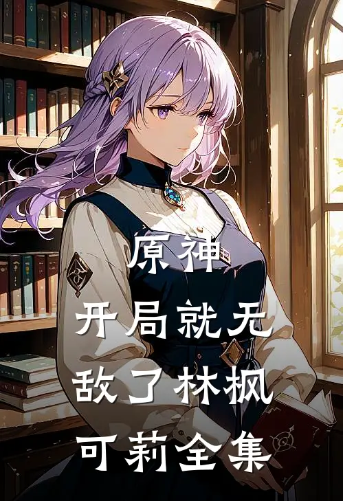 原神开局就无敌了林枫可莉 全集阅读