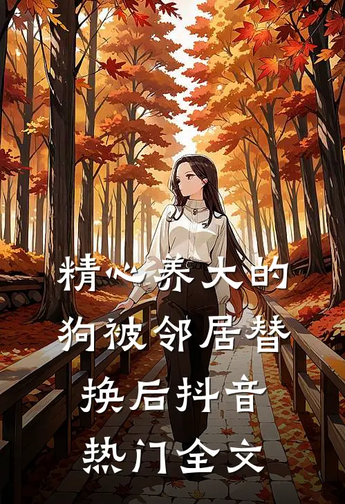 精心养大的狗被邻居替换后抖音热门全文