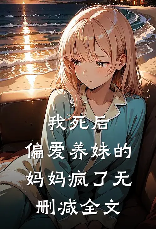 我死后，偏爱养妹的妈妈疯了无删减全文