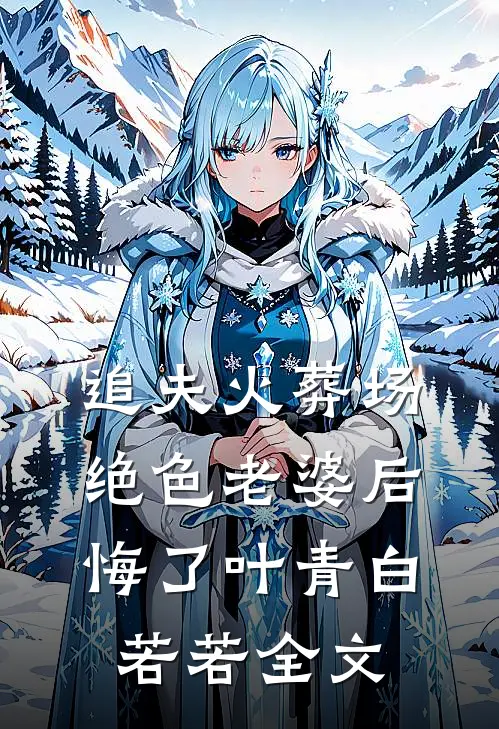 追夫火葬场,绝色老婆后悔了叶青白若若全文在线阅读