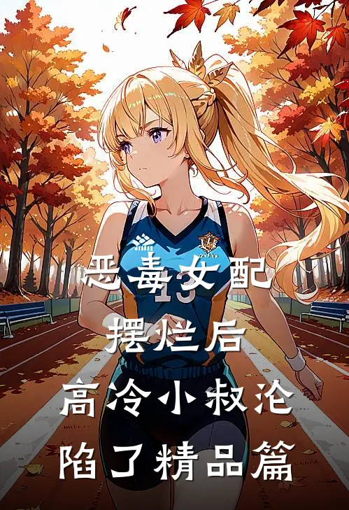 恶毒女配摆烂后,高冷小叔沦陷了精品篇