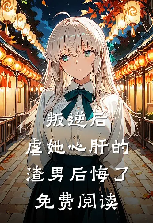 叛逆后,虐她心肝的渣男后悔了免费阅读全文