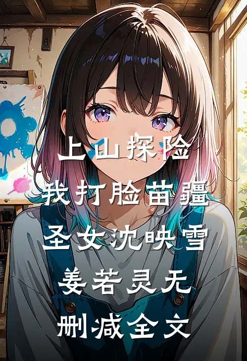 上山探险，我打脸苗疆圣女沈映雪姜若灵无删减全文