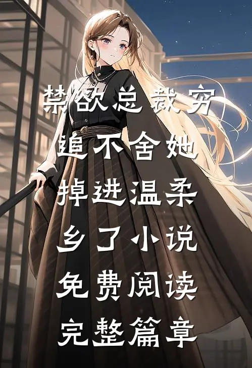 禁欲总裁穷追不舍她掉进温柔乡了小说免费阅读完整篇章
