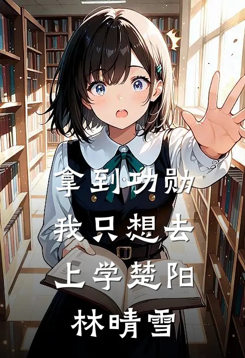拿到功勋，我只想去上学楚阳林晴雪