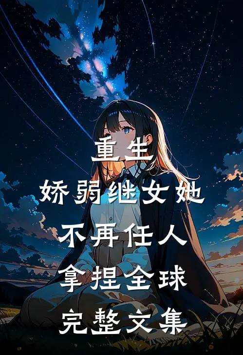 重生娇弱继女她不再任人拿捏全球完整文集