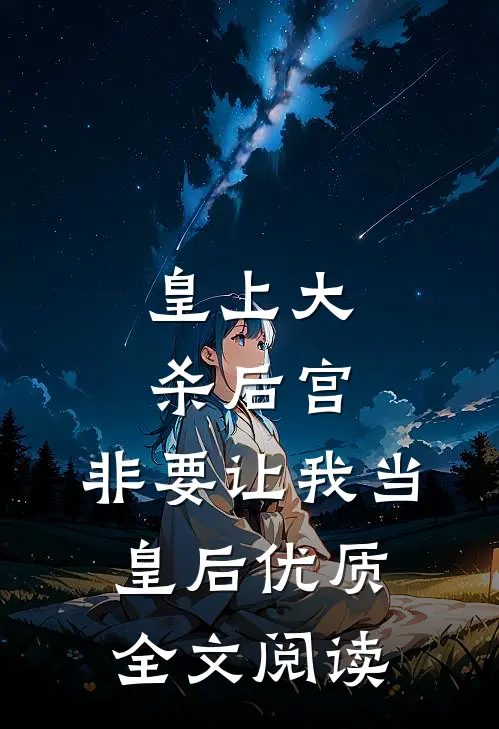 皇上大杀后宫,非要让我当皇后优质全文阅读