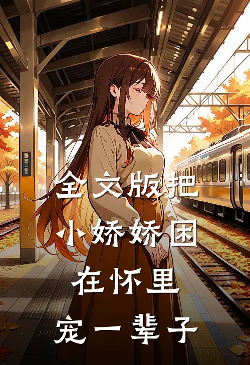 全文版把小娇娇困在怀里,宠一辈子的