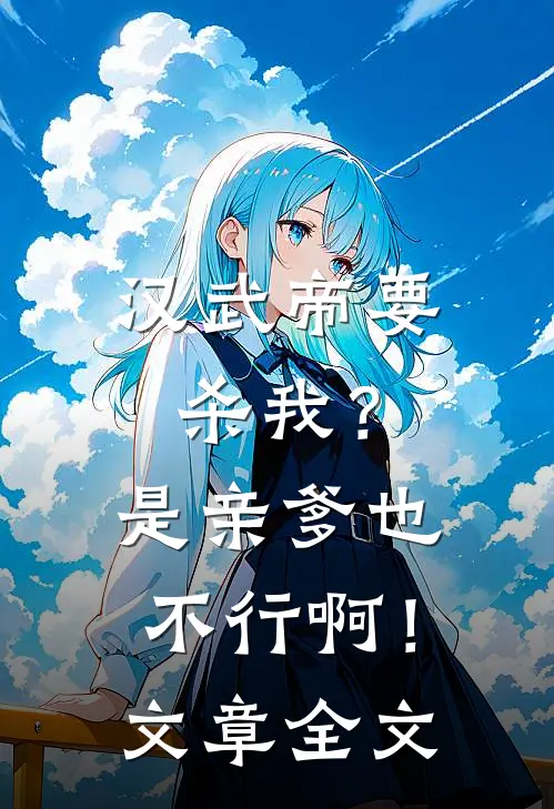 汉武帝要杀我？是亲爹也不行啊！文章全文