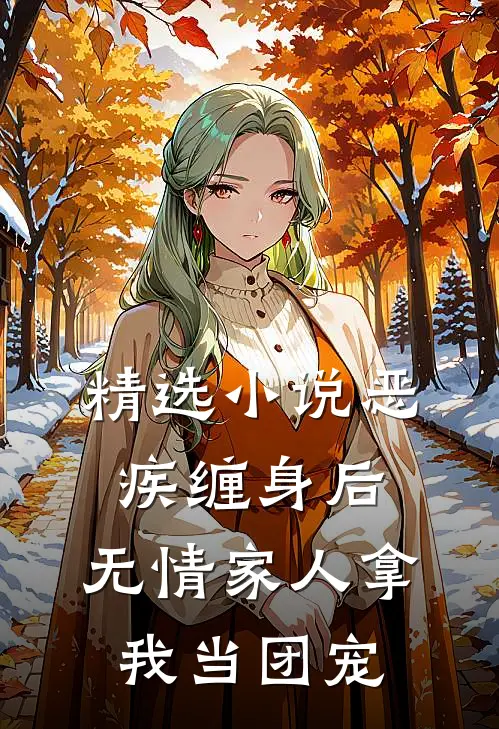 精选小说恶疾缠身后，无情家人拿我当团宠