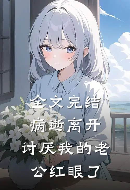 全文完结病逝离开，讨厌我的老公红眼了