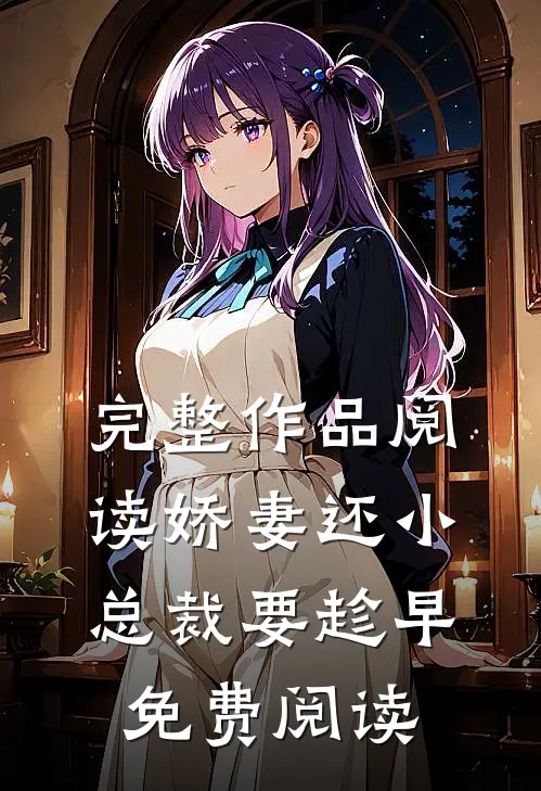 完整作品阅读娇妻还小,总裁要趁早.免费阅读
