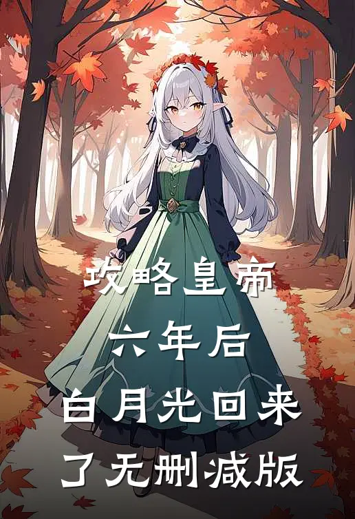 攻略皇帝六年后，白月光回来了无删减版